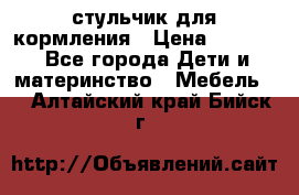 стульчик для кормления › Цена ­ 1 000 - Все города Дети и материнство » Мебель   . Алтайский край,Бийск г.